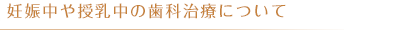 妊娠中や授乳中の歯科治療について